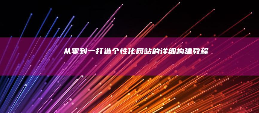 从零到一：打造个性化网站的详细构建教程